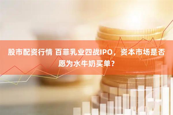股市配资行情 百菲乳业四战IPO，资本市场是否愿为水牛奶买单？