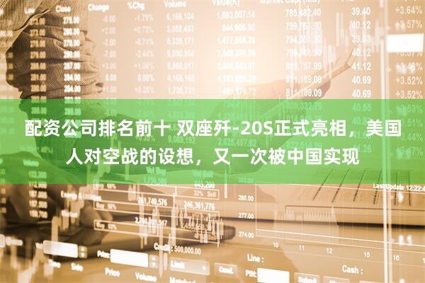 配资公司排名前十 双座歼-20S正式亮相，美国人对空战的设想，又一次被中国实现