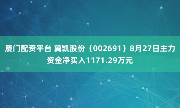 厦门配资平台 冀凯股份（002691）8月27日主力资金净买入1171.29万元